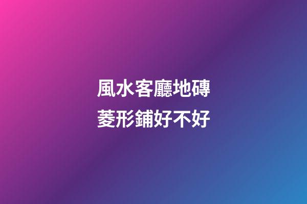 風水客廳地磚菱形鋪好不好