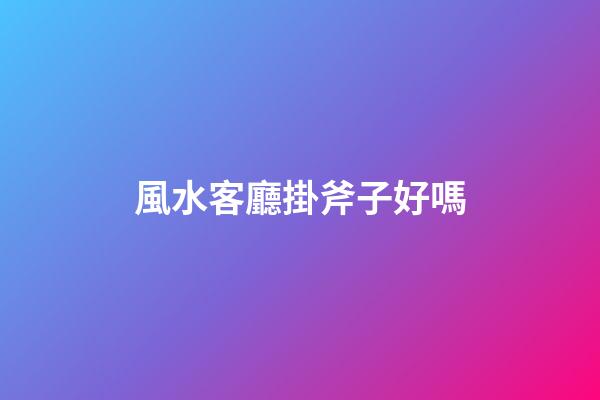 風水客廳掛斧子好嗎