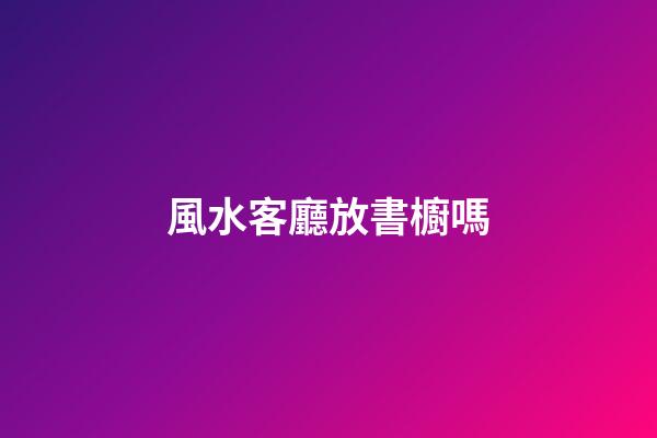 風水客廳放書櫥嗎