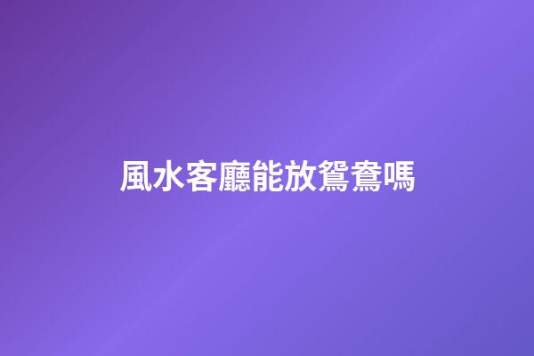 風水客廳能放鴛鴦嗎