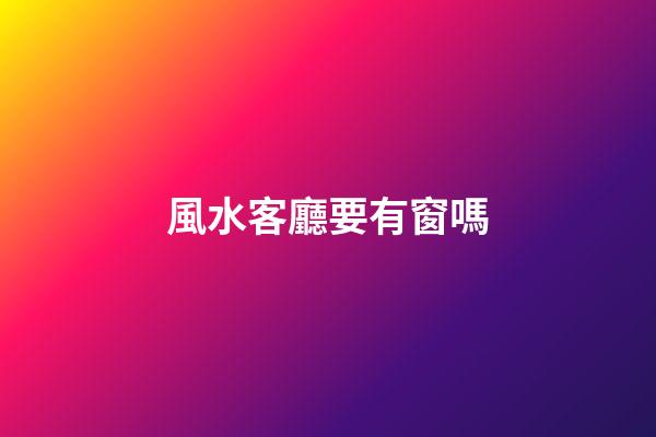 風水客廳要有窗嗎