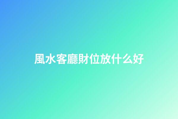 風水客廳財位放什么好