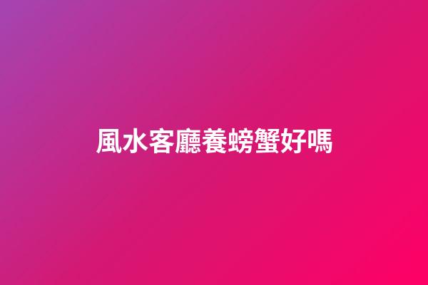 風水客廳養螃蟹好嗎
