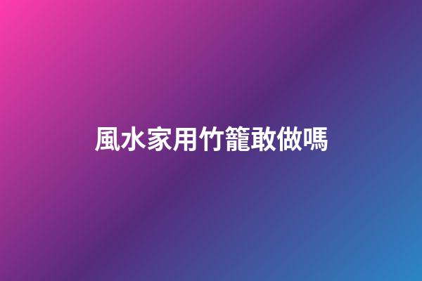 風水家用竹籠敢做嗎