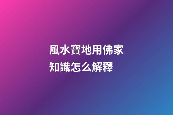風水寶地用佛家知識怎么解釋