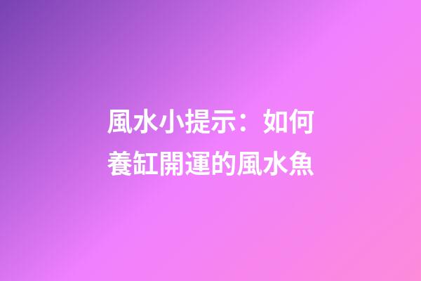 風水小提示：如何養缸開運的風水魚