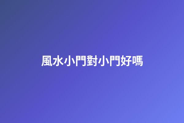 風水小門對小門好嗎