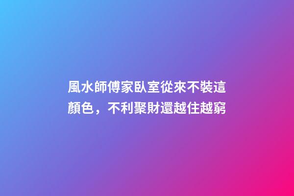 風水師傅家臥室從來不裝這顏色，不利聚財還越住越窮