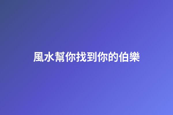 風水幫你找到你的伯樂