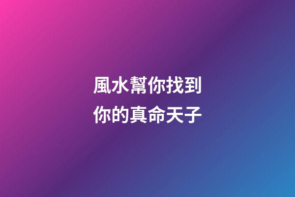 風水幫你找到你的真命天子