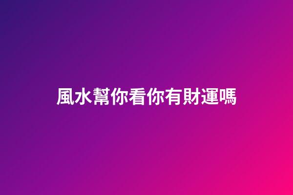 風水幫你看你有財運嗎