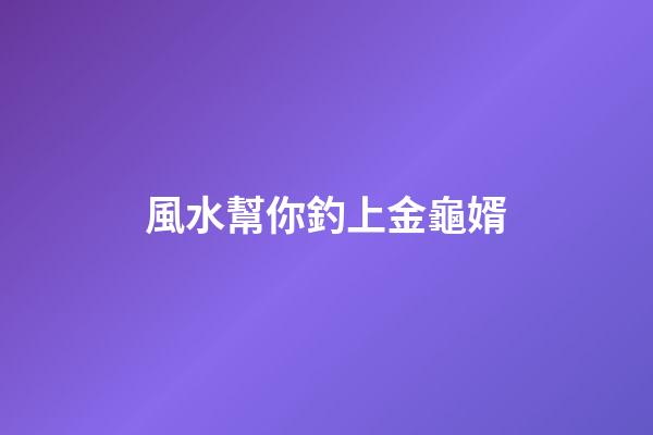 風水幫你釣上金龜婿
