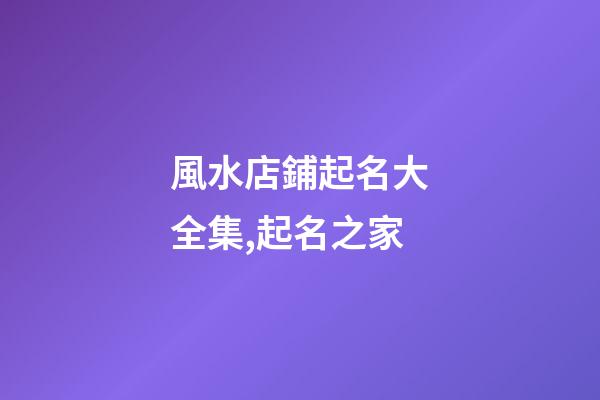 風水店鋪起名大全集,起名之家