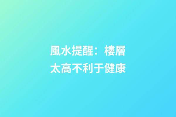 風水提醒：樓層太高不利于健康