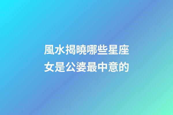 風水揭曉哪些星座女是公婆最中意的