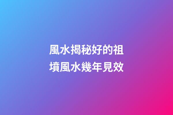 風水揭秘好的祖墳風水幾年見效