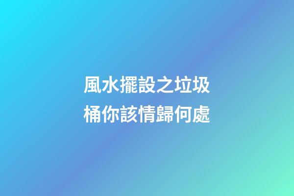 風水擺設之垃圾桶你該情歸何處
