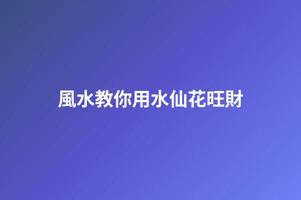 風水教你用水仙花旺財