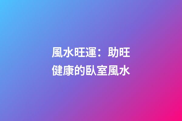 風水旺運：助旺健康的臥室風水