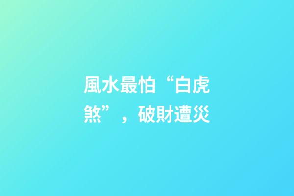 風水最怕“白虎煞”，破財遭災