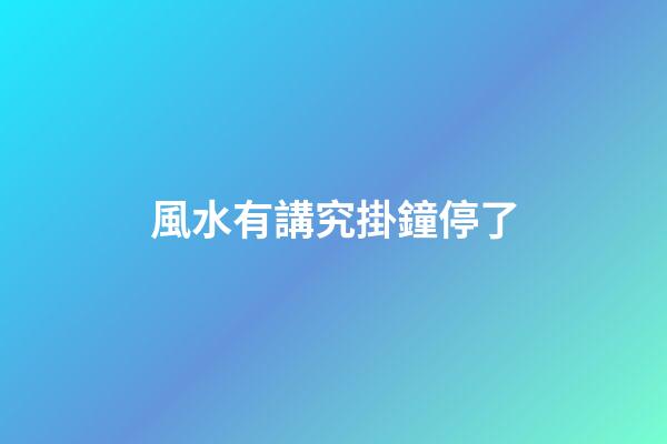 風水有講究掛鐘停了