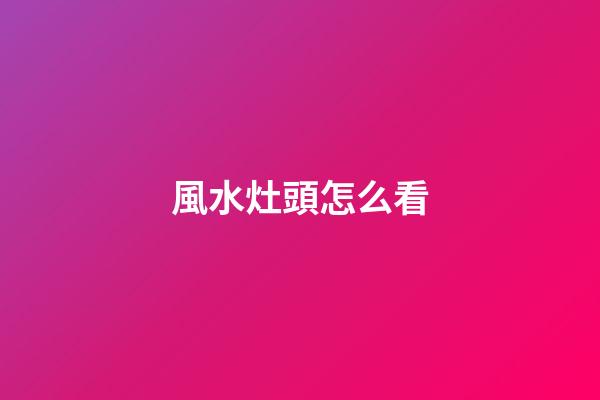 風水灶頭怎么看
