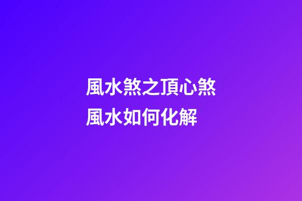風水煞之頂心煞風水如何化解