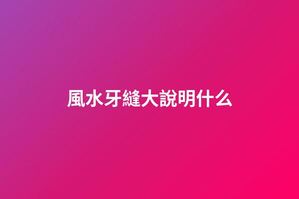 風水牙縫大說明什么