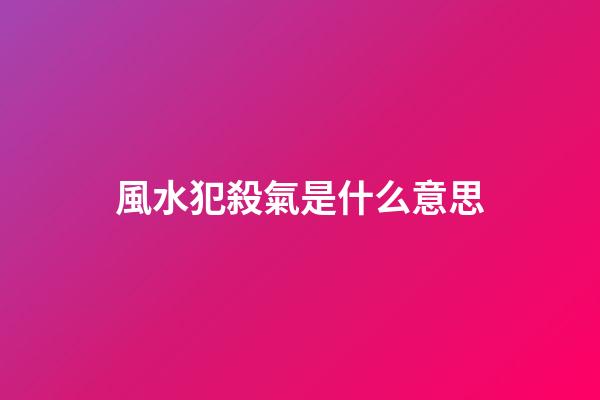 風水犯殺氣是什么意思