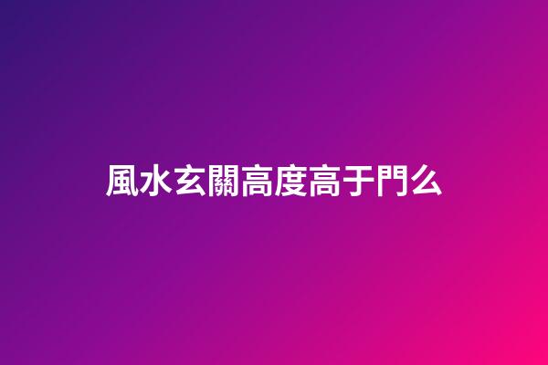 風水玄關高度高于門么