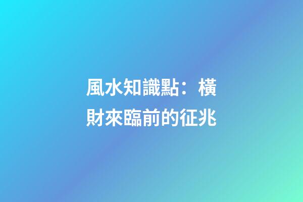 風水知識點：橫財來臨前的征兆