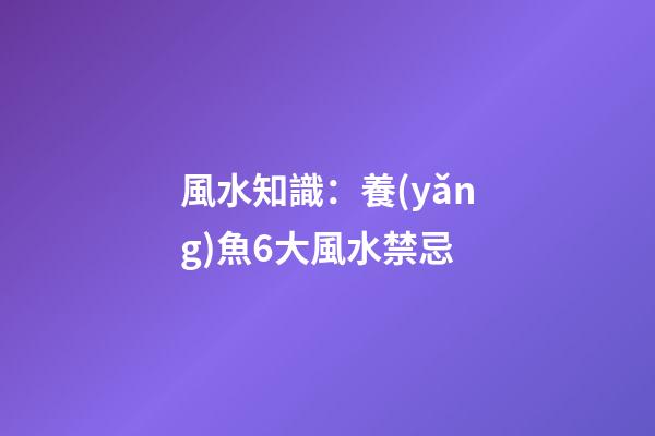 風水知識：養(yǎng)魚6大風水禁忌