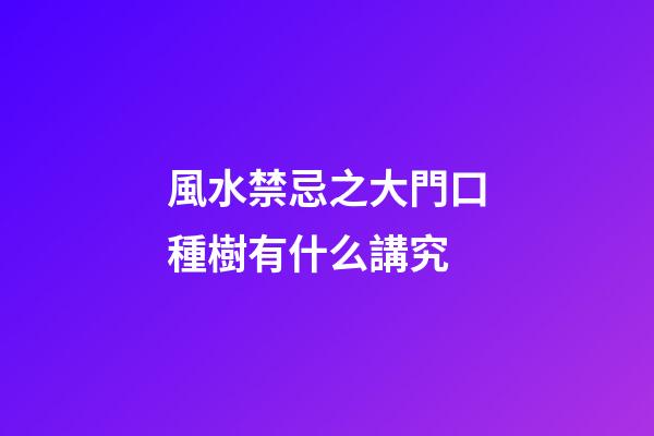 風水禁忌之大門口種樹有什么講究