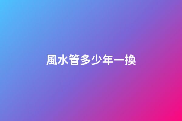 風水管多少年一換