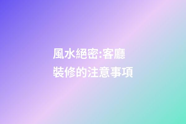 風水絕密:客廳裝修的注意事項