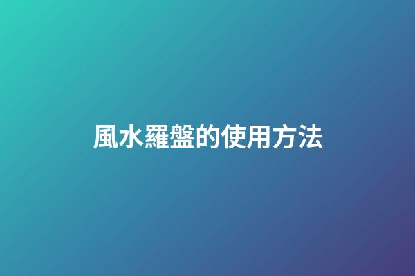 風水羅盤的使用方法
