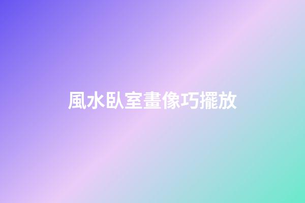 風水臥室畫像巧擺放