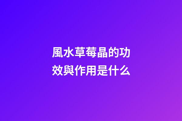 風水草莓晶的功效與作用是什么