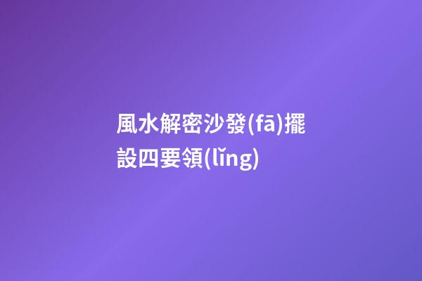 風水解密沙發(fā)擺設四要領(lǐng)