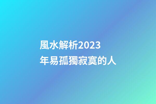 風水解析2023年易孤獨寂寞的人