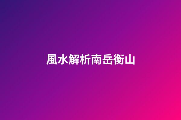 風水解析南岳衡山