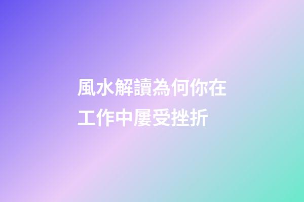 風水解讀為何你在工作中屢受挫折