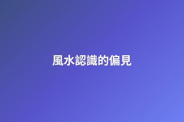 風水認識的偏見