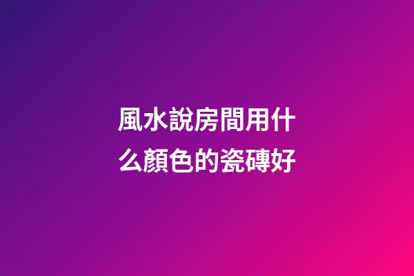 風水說房間用什么顏色的瓷磚好
