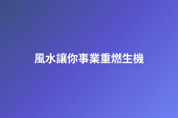 風水讓你事業重燃生機