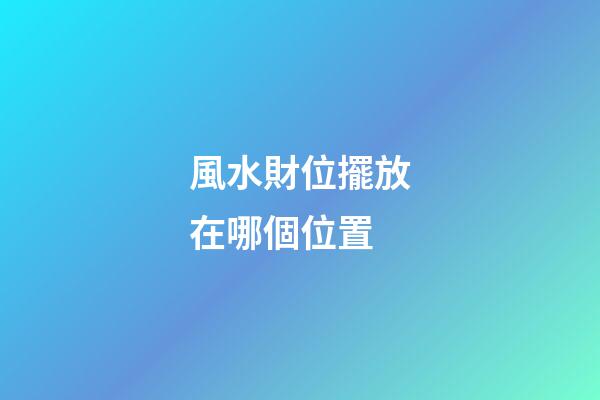 風水財位擺放在哪個位置