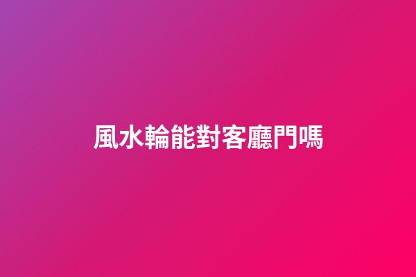 風水輪能對客廳門嗎