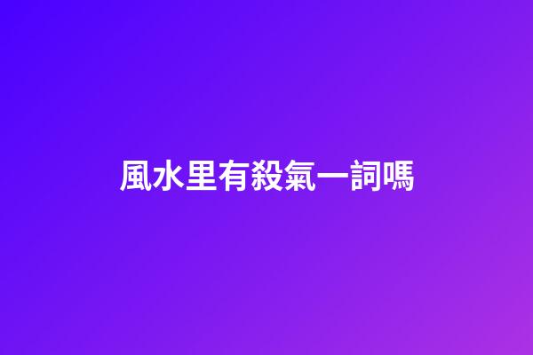 風水里有殺氣一詞嗎