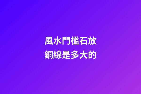 風水門檻石放銅線是多大的