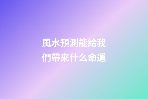 風水預測能給我們帶來什么命運